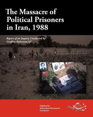 Carte The Massacre of Political Prisoners in Iran, 1988: Report of an Inquiry Conducted by Geoffrey Robertson QC Geoffrey Robertson Qc