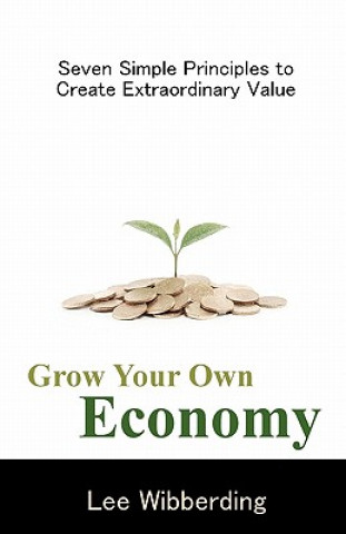 Kniha Grow Your Own Economy: Seven Simple Principles to Create Extraordinary Value Lee Wibberding