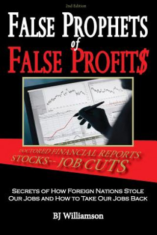 Carte False Prophets of False Profits: Secrets of How Foreign Nations Stole Our Jobs and How to Take Our Jobs Back Bj Williamson