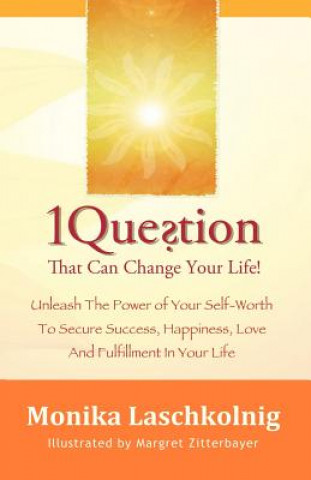 Knjiga 1 Question That Can Change Your Life: Unleash The Power of Your Self-Worth To Secure Success, Happiness, Love And Fulfillment In Your Life Monika Laschkolnig