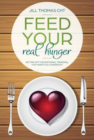 Knjiga Feed Your Real Hunger: Getting Off the Emotional Treadmill that Keeps You Overweight Jill K Thomas