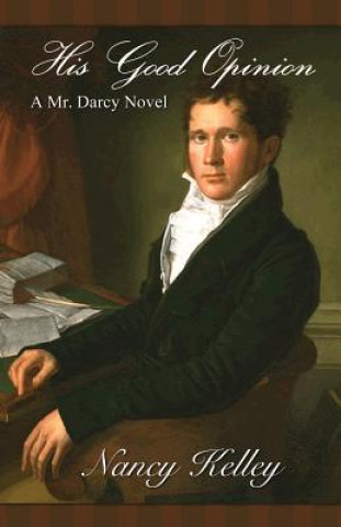 Carte His Good Opinion: A Mr. Darcy Novel Nancy Kelley