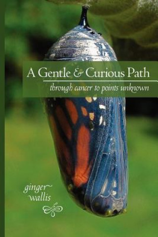 Kniha A Gentle & Curious Path: Through Cancer to Points Unknown Ginger Wallis