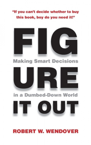 Kniha Figure It Out: Making Smart Decisions in a Dumbed-Down World Robert W Wendover