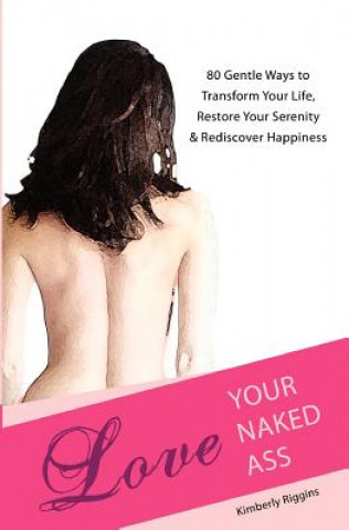 Könyv Love Your Naked Ass: 80 Gentle Ways to Transform Your Life, Restore Your Serenity & Rediscover Happiness Kimberly Riggins