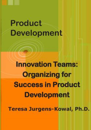 Könyv Product Development Innovation Teams: Organizing for Success in New Product Development Teresa Jurgens-Kowal Phd