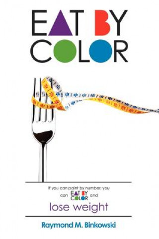 Kniha Eat by Color: Bonus FREE Workout Section! Raymond M Binkowski