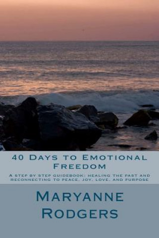 Knjiga 40 Days to Emotional Freedom: A step by step guide book to healing the past and reconnecting to peace, joy, love, and purpose Maryanne Rodgers