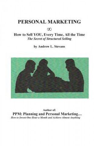 Kniha PERSONAL MARKETING, How to Sell YOU, Every Time, All the Time: The Secret of Structured Selling Andrew Louis Stevans