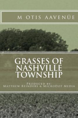 Book Grasses of Nashville Township: Produced by: Matthew Reinders & MicroDot Media M Otis Aaven E