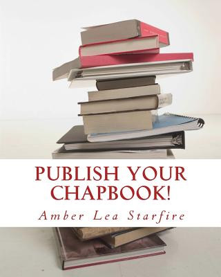 Könyv Publish Your Chapbook!: Six Weeks to Professional Publication with Createspace Amber Lea Starfire