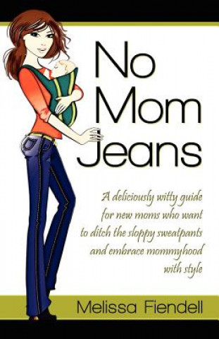 Könyv No Mom Jeans: A Deliciously Witty Guide for New Moms Who Want to Ditch the Sloppy Sweatpants and Embrace Mommyhood with Style Melissa Fiendell