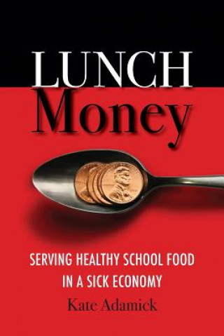 Kniha Lunch Money: Serving Healthy School Food in a Sick Economy Kate Adamick