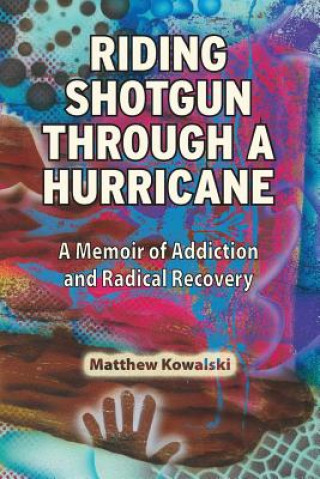 Carte Riding Shotgun Through a Hurricane: A Memoir of Addiction and Radical Recovery Matthew Kowalski