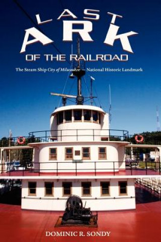 Kniha Last Ark of the Railroad: The Steam Ship "City of Milwaukee" - National Historic Landmark Dominic R Sondy