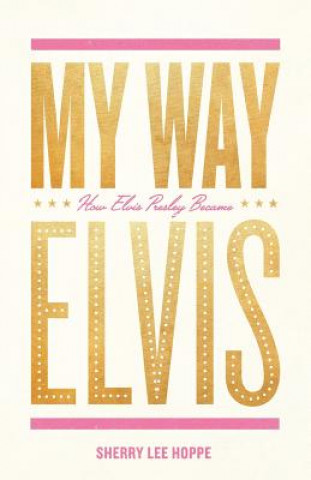 Carte My Way: How Elvis Presley Became Elvis Sherry Lee Hoppe