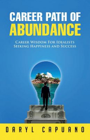 Carte Career Path of Abundance: Career Wisdom For Idealists Seeking Happiness and Success Daryl Capuano