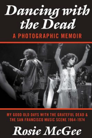Kniha Dancing with the Dead-A Photographic Memoir: My Good Old Days with the Grateful Dead & the San Francisco Music Scene 1964-1974 Rosie McGee