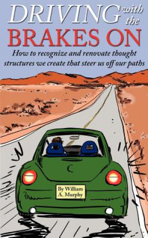 Kniha Driving with the Brakes on: How to Recognize and Renovate Thought Structures We Create That Steer Us Off Our Paths William A Murphy