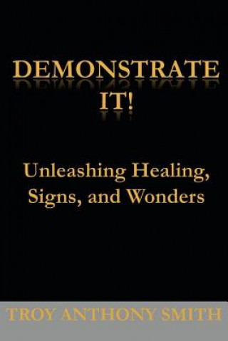 Libro Demonstrate It: Unleashing Healing, Signs, and Wonders Troy Anthony Smith