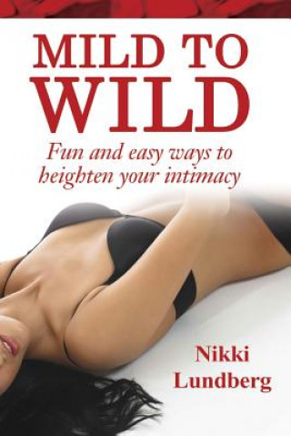 Könyv Mild to Wild: Fun and Easy Ways to Heighten Your Intimacy Nikki Lundberg