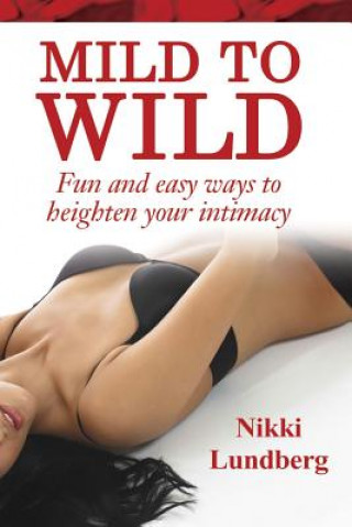 Kniha Mild to Wild: Fun and Easy Ways to Heighten Your Intimacy Nikki Lundberg