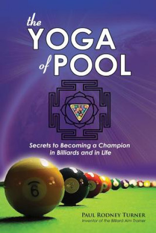 Kniha The YOGA of POOL: Secrets to becoming a Champion in Billiards and in Life Paul Rodney Turner