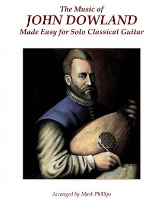 Carte The Music of John Dowland Made Easy for Solo Classical Guitar Mark Phillips