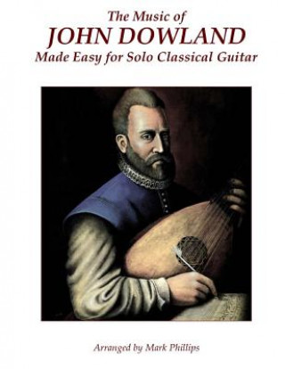 Book The Music of John Dowland Made Easy for Solo Classical Guitar Mark Phillips