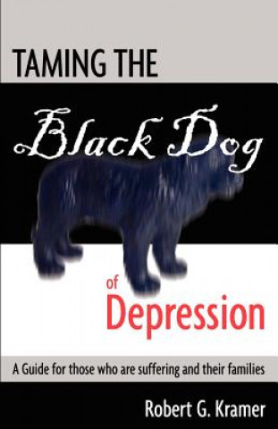 Carte Taming the Black Dog of Depression: A guide for those who are suffering and their families MR Robert G Kramer