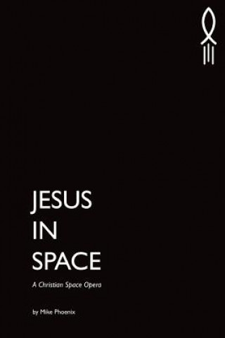 Knjiga Jesus in Space: A Christian Space Opera Mike Phoenix