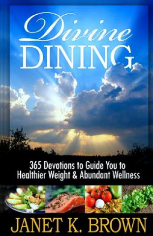 Könyv Divine Dining: 365 Devotions to Guide You to Healthier Weight & Abundant Wellness Janet K Brown