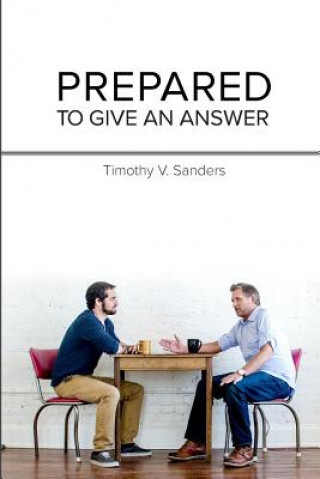 Knjiga Prepared To Give An Answer: Developing a Biblical BIAS (worldview) Timothy V Sanders