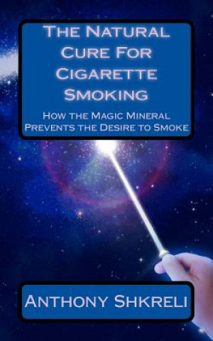 Kniha The Natural Cure For Cigarette Smoking: How the Magic Mineral Prevents the Desire to Smoke Anthony Shkreli