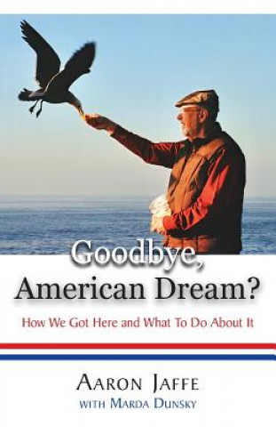 Carte Goodbye, American Dream? How We Got Here and What to Do about It Aaron Jaffe