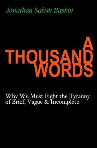 Carte A Thousand Words: Why We Must Fight the Tyranny of Brief, Vague & Incomplete Jonathan Salem Baskin