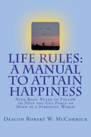 Kniha Life Rules: A Manual to Attain Happiness: Nine Basic Rules to Follow to Help you Get Peace of Mind in a Stressful World Deacon Robert W McCormick