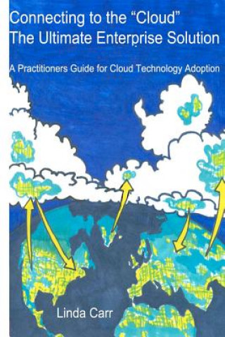 Kniha Connecting to the "Cloud" - the Ultimate Enterprise solution: A Practitioners Guide for Cloud Technology Adoption Linda Carr