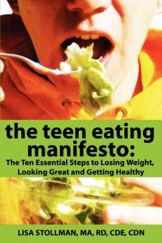 Könyv The Teen Eating Manifesto: The Ten Essential Steps to Losing Weight, Looking Great and Getting Healthy Ma Rd Cde Cdn Lisa Stollman