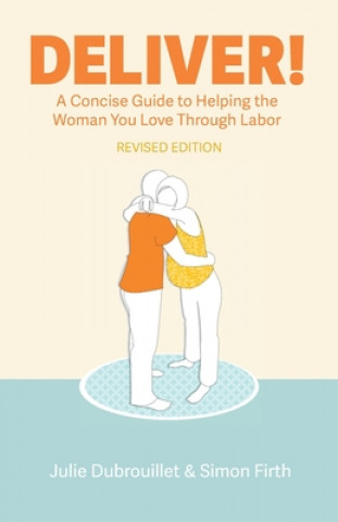 Kniha Deliver! A Concise Guide to Helping the Woman You Love Through Labor Julie Dubrouillet