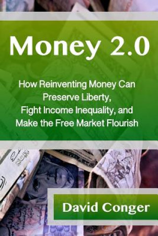 Buch Money 2.0: How Reinventing Money Can Preserve Liberty, Fight Income Inequality, and Make the Free Market Flourish David Conger