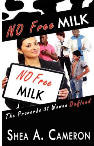 Kniha No Free Milk: The Proverbs 31 Woman Defined Shea A Cameron