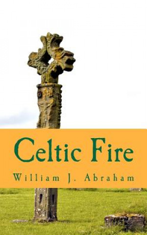 Kniha Celtic Fire: Evangelism in the Wisdom and Power of the Spirit William J Abraham