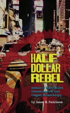 Книга Half Dollar Rebel: Annals of Hard-Boiled Determination and Dogged Misanthropy James R Parkinson