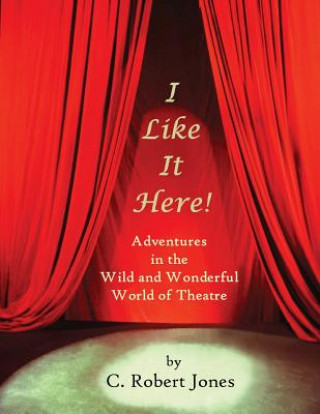 Книга I Like It Here!: Adventures in the Wild and Wonderful World of Theatre C Robert Jones