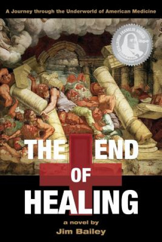 Kniha The End of Healing: A Journey Through the Underworld of American Medicine Jim Bailey