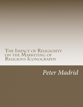 Книга The Impact of Religiosity on the Marketing of Religious Iconography Peter P Madrid Jr