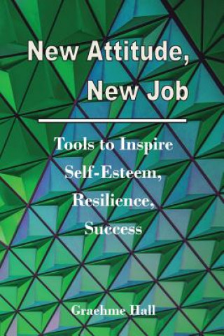 Kniha New Attitude, New Job: Tools to Inspire Self-Esteem, Resilience, Success Graehme Hall