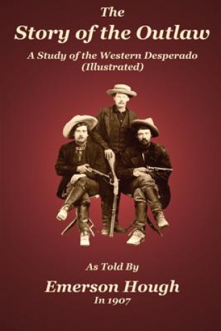 Könyv The Story of the Outlaw: A Study of the Western Desperado Emerson Hough