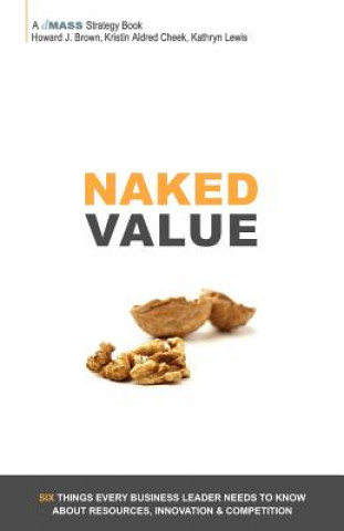 Kniha Naked Value: Six Things Every Business Leader Needs to Know about Resources, Innovation & Competition Howard J Brown